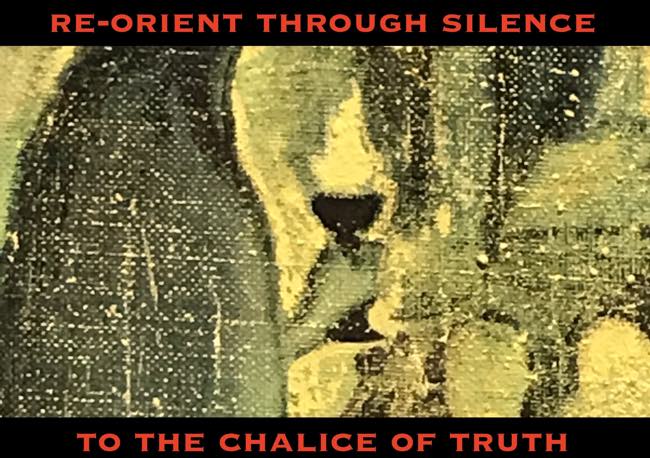 reorient through silence to the chalice of truth